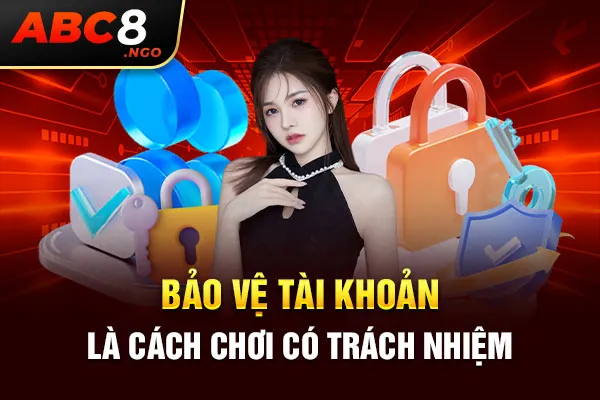 Bảo vệ tài khoản là cách chơi có trách nhiệm