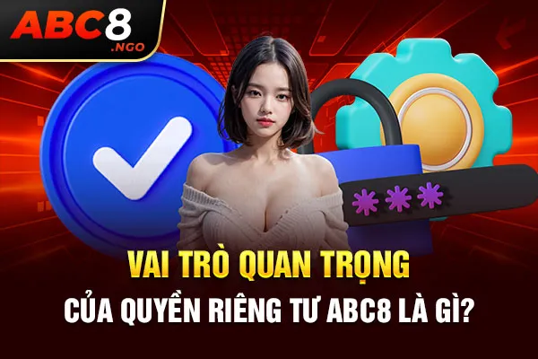 Vai trò quan trọng của quyền riêng tư ABC8 là gì?